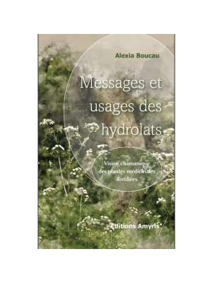 Image de Messages et Usages de Hydrolats - 270 pages - Alexia Boucau depuis Commandez les produits Editions Amyris à l'herboristerie Louis